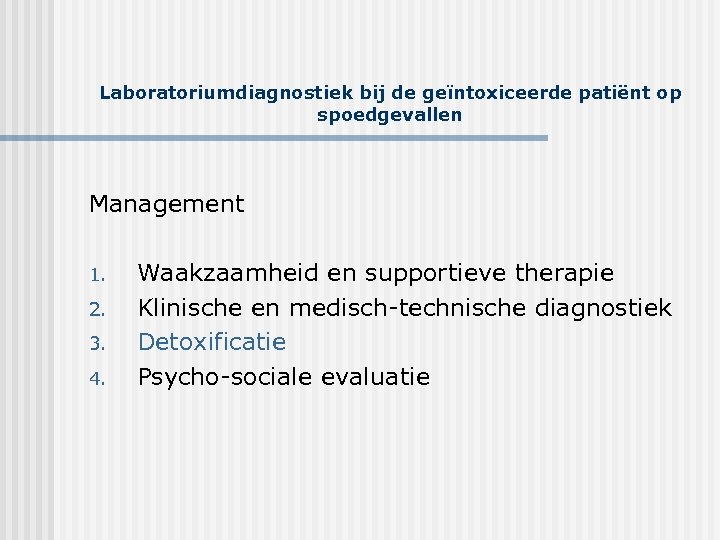 Laboratoriumdiagnostiek bij de geïntoxiceerde patiënt op spoedgevallen Management 1. 2. 3. 4. Waakzaamheid en