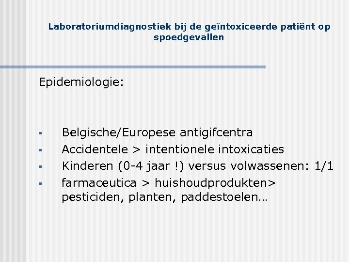 Laboratoriumdiagnostiek bij de geïntoxiceerde patiënt op spoedgevallen Epidemiologie: § § Belgische/Europese antigifcentra Accidentele >