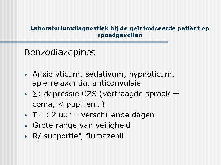 Laboratoriumdiagnostiek bij de geïntoxiceerde patiënt op spoedgevallen Benzodiazepines Anxiolyticum, sedativum, hypnoticum, spierrelaxantia, anticonvulsie •