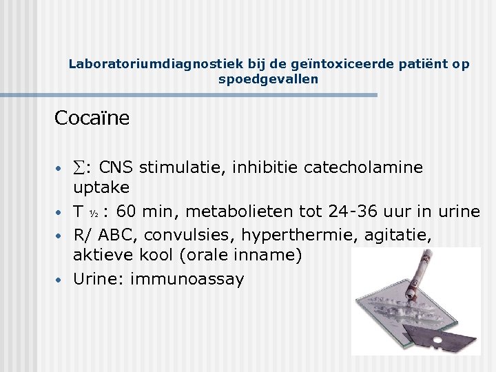 Laboratoriumdiagnostiek bij de geïntoxiceerde patiënt op spoedgevallen Cocaïne • • : CNS stimulatie, inhibitie