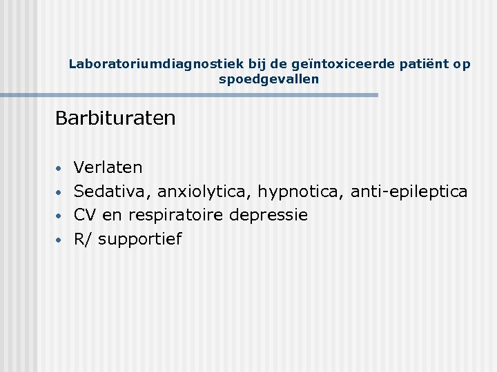 Laboratoriumdiagnostiek bij de geïntoxiceerde patiënt op spoedgevallen Barbituraten • • Verlaten Sedativa, anxiolytica, hypnotica,