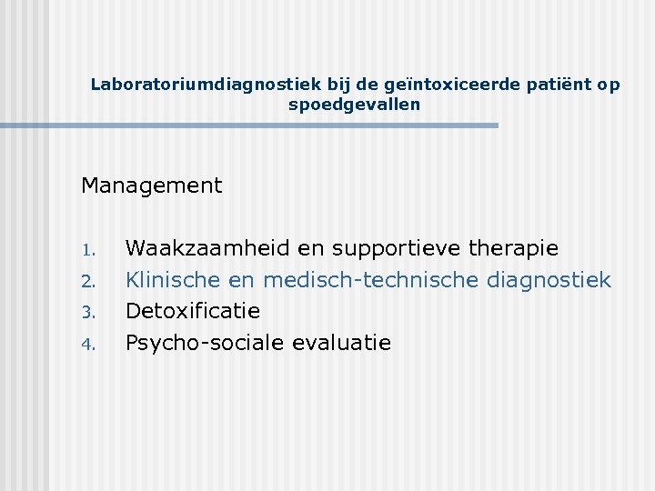 Laboratoriumdiagnostiek bij de geïntoxiceerde patiënt op spoedgevallen Management 1. 2. 3. 4. Waakzaamheid en