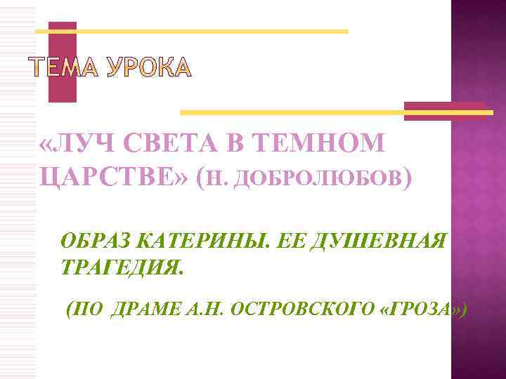  «ЛУЧ СВЕТА В ТЕМНОМ ЦАРСТВЕ» (Н. ДОБРОЛЮБОВ) ОБРАЗ КАТЕРИНЫ. ЕЕ ДУШЕВНАЯ ТРАГЕДИЯ. (ПО
