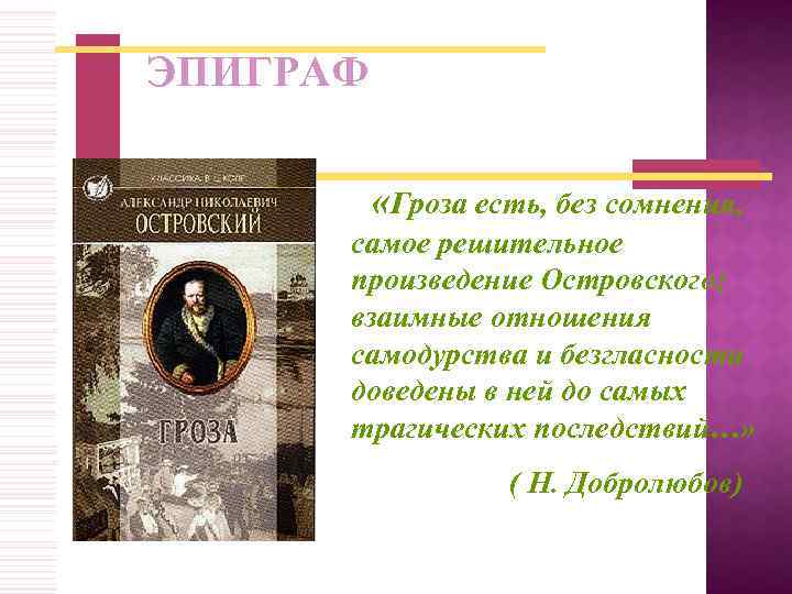 ЭПИГРАФ «Гроза есть, без сомнения, самое решительное произведение Островского; взаимные отношения самодурства и безгласности