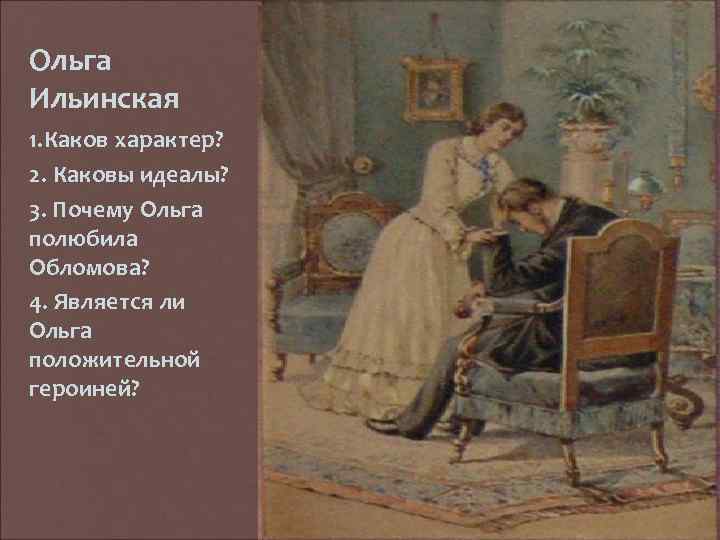 Ольга Ильинская 1. Каков характер? 2. Каковы идеалы? 3. Почему Ольга полюбила Обломова? 4.