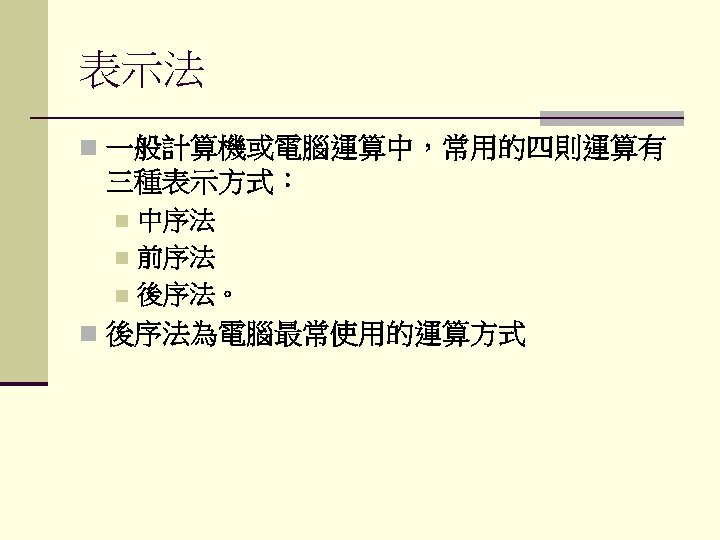 表示法 n 一般計算機或電腦運算中，常用的四則運算有 三種表示方式： 中序法 n 前序法 n 後序法。 n n 後序法為電腦最常使用的運算方式 