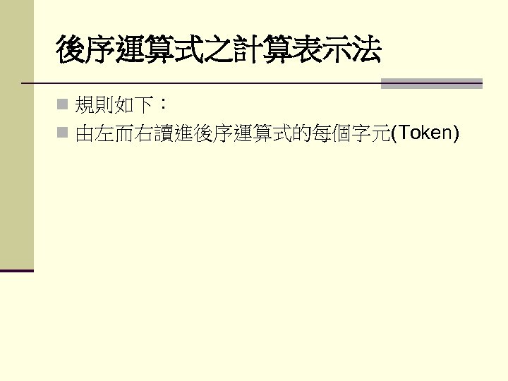 後序運算式之計算表示法 n 規則如下： n 由左而右讀進後序運算式的每個字元(Token) 