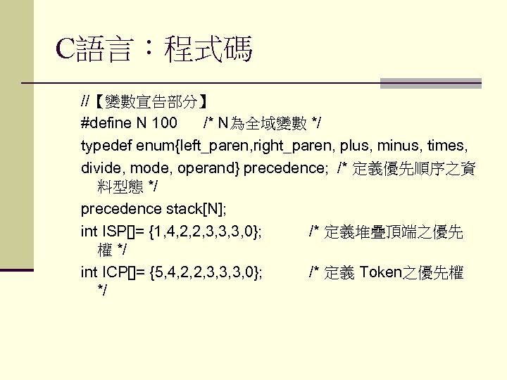 C語言：程式碼 //【變數宣告部分】 #define N 100 /* N為全域變數 */ typedef enum{left_paren, right_paren, plus, minus, times,