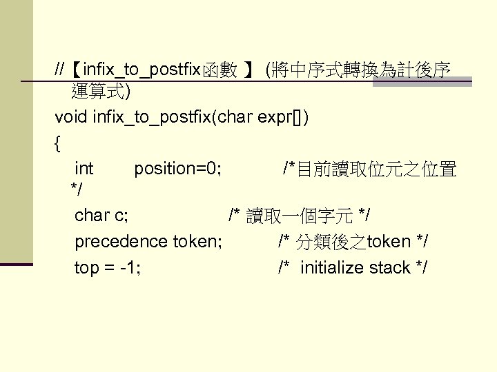 //【infix_to_postfix函數 】 (將中序式轉換為計後序 運算式) void infix_to_postfix(char expr[]) { int position=0; /*目前讀取位元之位置 */ char c;