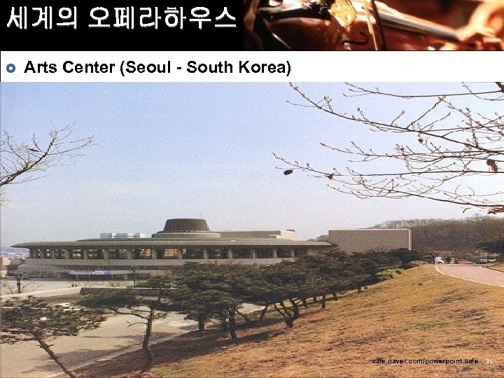 세계의 오페라하우스 £ Arts Center (Seoul - South Korea) cafe. naver. com/powerpoint. cafe 35