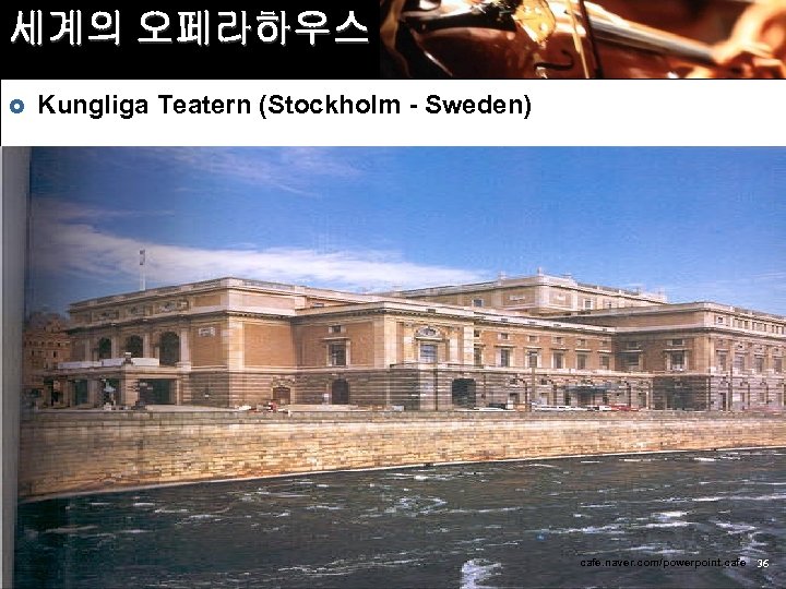 세계의 오페라하우스 £ Kungliga Teatern (Stockholm - Sweden) cafe. naver. com/powerpoint. cafe 36 