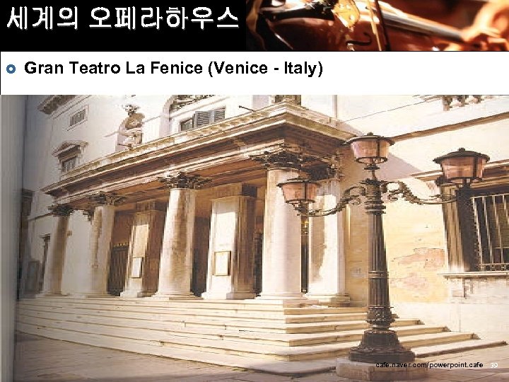 세계의 오페라하우스 £ Gran Teatro La Fenice (Venice - Italy) cafe. naver. com/powerpoint. cafe