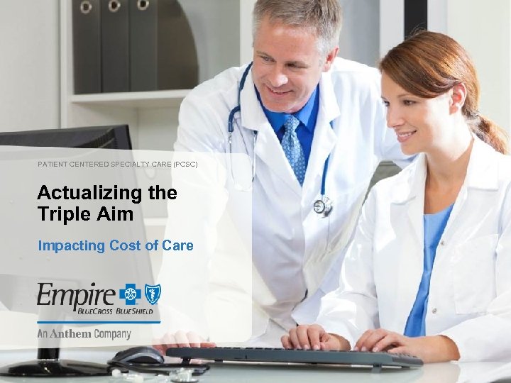 PATIENT CENTERED SPECIALTY CARE (PCSC) Actualizing the Triple Aim Impacting Cost of Care 