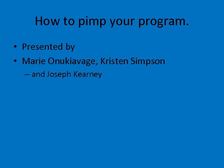 How to pimp your program. • Presented by • Marie Onukiavage, Kristen Simpson –