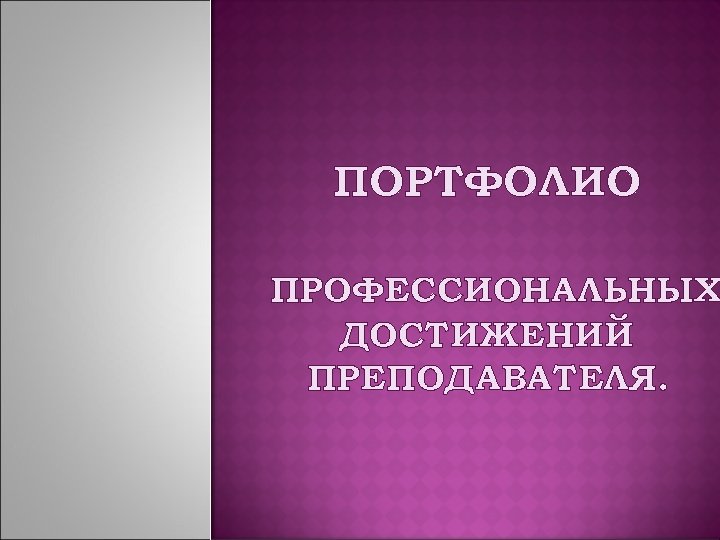 ПОРТФОЛИО ПРОФЕССИОНАЛЬНЫХ ДОСТИЖЕНИЙ ПРЕПОДАВАТЕЛЯ. 