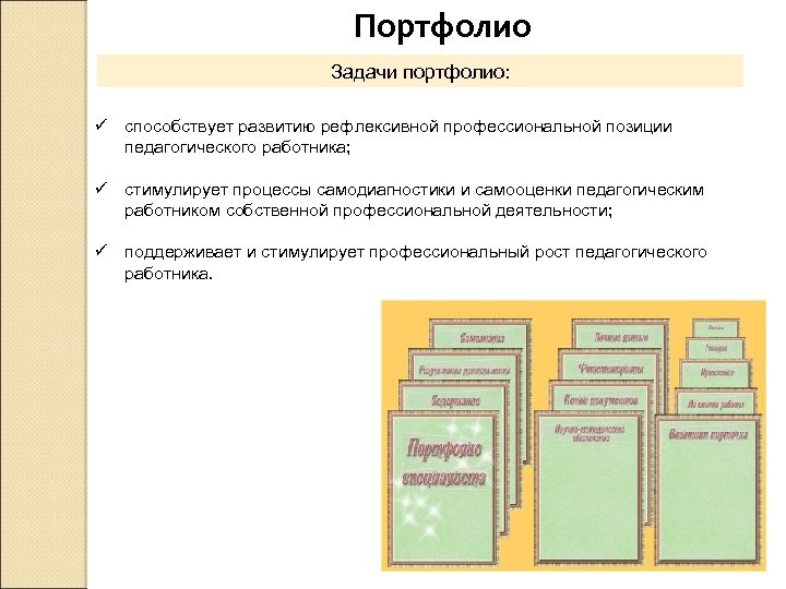 Портфолио Задачи портфолио: ü способствует развитию рефлексивной профессиональной позиции педагогического работника; ü стимулирует процессы