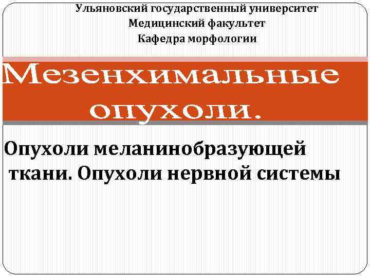 Ульяновский государственный университет Медицинский факультет Кафедра морфологии Опухоли меланинобразующей ткани. Опухоли нервной системы 