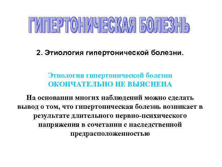 2. Этиология гипертонической болезни ОКОНЧАТЕЛЬНО НЕ ВЫЯСНЕНА На основании многих наблюдений можно сделать вывод