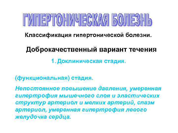Классификация гипертонической болезни. Доброкачественный вариант течения 1. Доклиническая стадия. (функциональная) стадия. Непостоянное повышение давления,