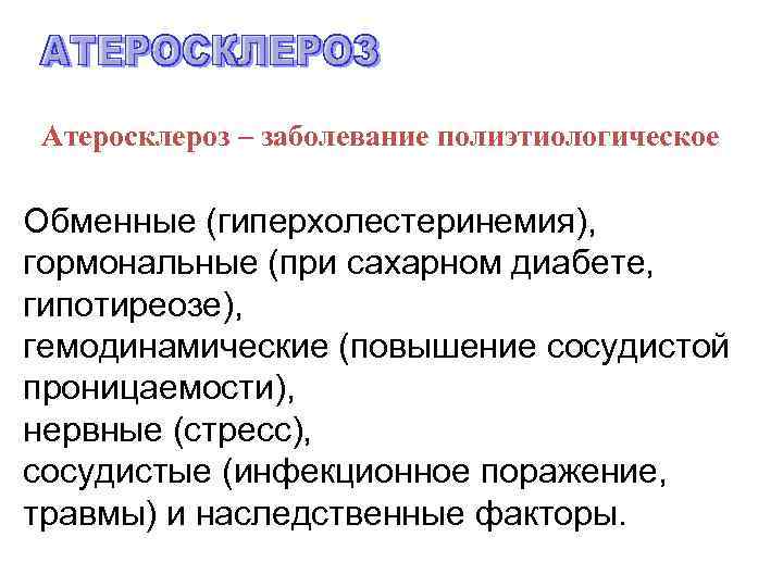 Атеросклероз – заболевание полиэтиологическое Обменные (гиперхолестеринемия), гормональные (при сахарном диабете, гипотиреозе), гемодинамические (повышение сосудистой