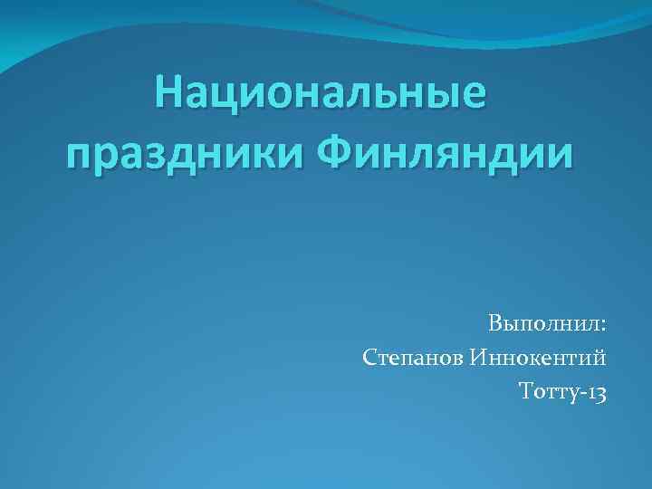 Национальные праздники Финляндии Выполнил: Степанов Иннокентий Тотту-13 