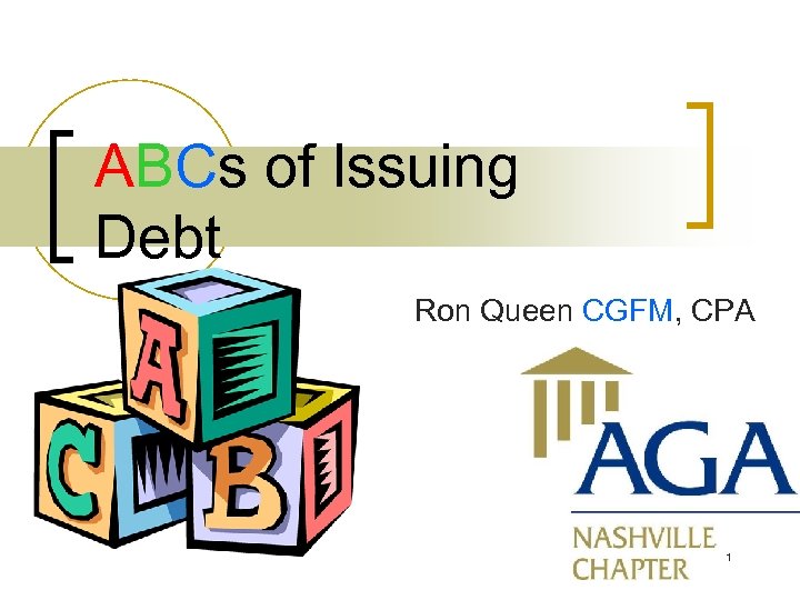ABCs of Issuing Debt Ron Queen CGFM, CPA 1 