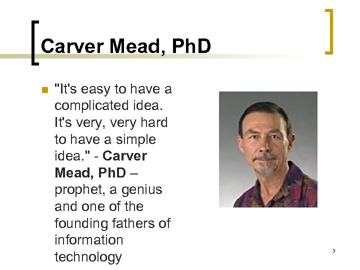 Carver Mead, Ph. D n ''It's easy to have a complicated idea. It's very,
