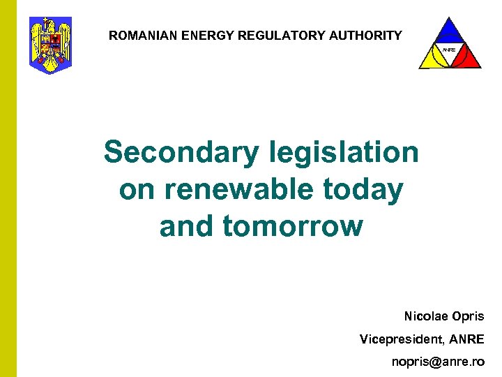 ROMANIAN ENERGY REGULATORY AUTHORITY ANRE Secondary legislation on renewable today and tomorrow Nicolae Opris