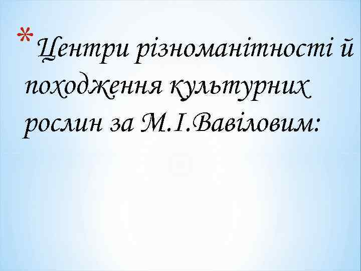 *Центри різноманітності й походження культурних рослин за М. І. Вавіловим: 