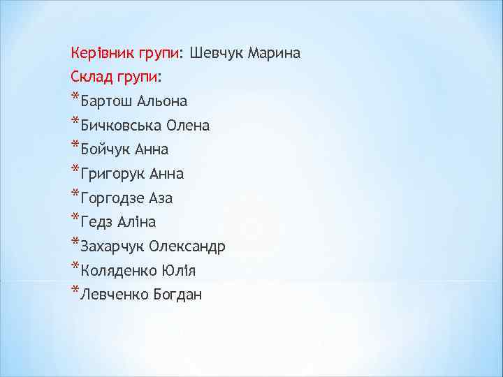 Керівник групи: Шевчук Марина Склад групи: *Бартош Альона *Бичковська Олена *Бойчук Анна *Григорук Анна