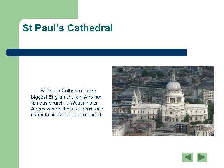 St Paul’s Cathedral is the biggest English church. Another famous church is Westminster Abbey