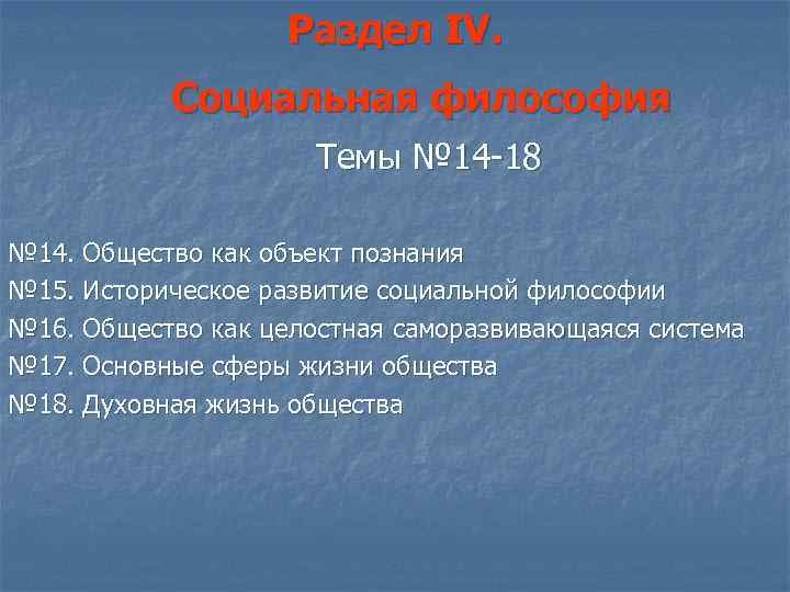 Раздел IV. Социальная философия Темы № 14 -18 № 14. Общество как объект познания
