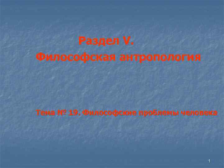 Раздел V. Философская антропология Тема № 19. Философские проблемы человека 1 