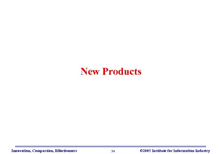 New Products Innovation, Compassion, Effectiveness 34 © 2005 Institute for Information Industry 
