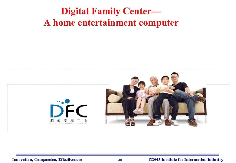 Digital Family Center— A home entertainment computer Innovation, Compassion, Effectiveness 40 © 2005 Institute