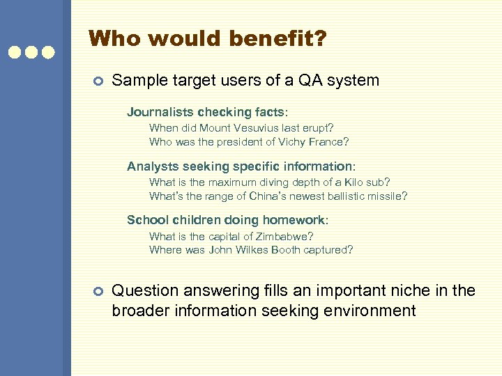 Who would benefit? ¢ Sample target users of a QA system Journalists checking facts: