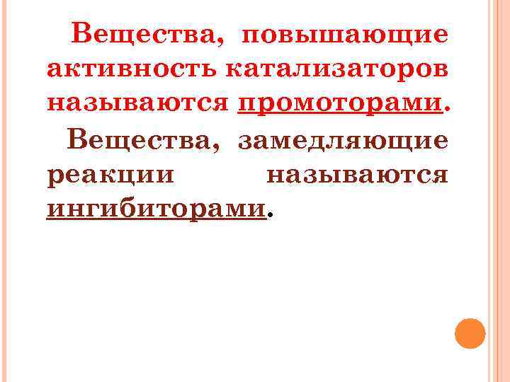 Вещества, повышающие активность катализаторов называются промоторами. Вещества, замедляющие реакции называются ингибиторами. 