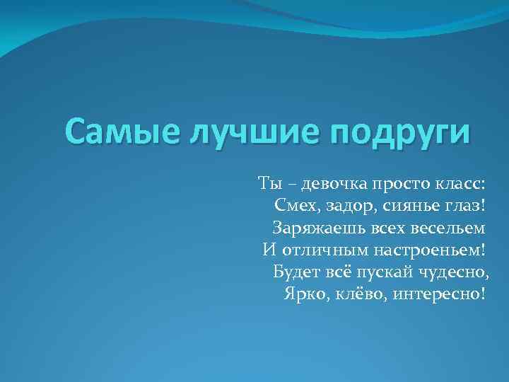 Самые лучшие подруги Ты – девочка просто класс: Смех, задор, сиянье глаз! Заряжаешь всех