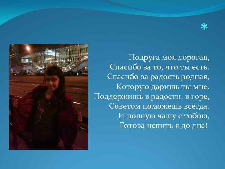 * Подруга моя дорогая, Спасибо за то, что ты есть. Спасибо за радость родная,