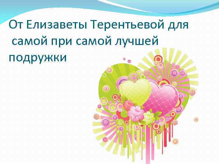 От Елизаветы Терентьевой для самой при самой лучшей подружки 