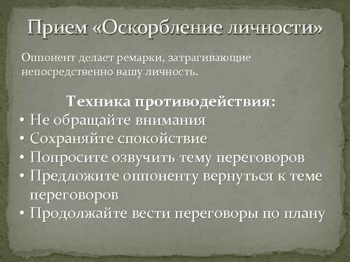 Прием «Оскорбление личности» Оппонент делает ремарки, затрагивающие непосредственно вашу личность. Техника противодействия: • Не