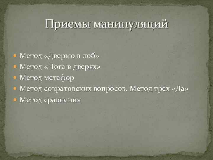 Приемы манипуляций Метод «Дверью в лоб» Метод «Нога в дверях» Метод метафор Метод сократовских