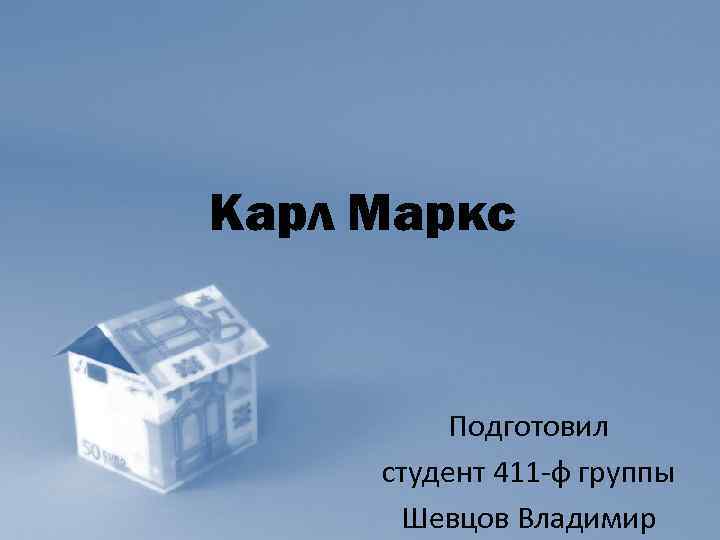 Карл Маркс Подготовил студент 411 ф группы Шевцов Владимир 