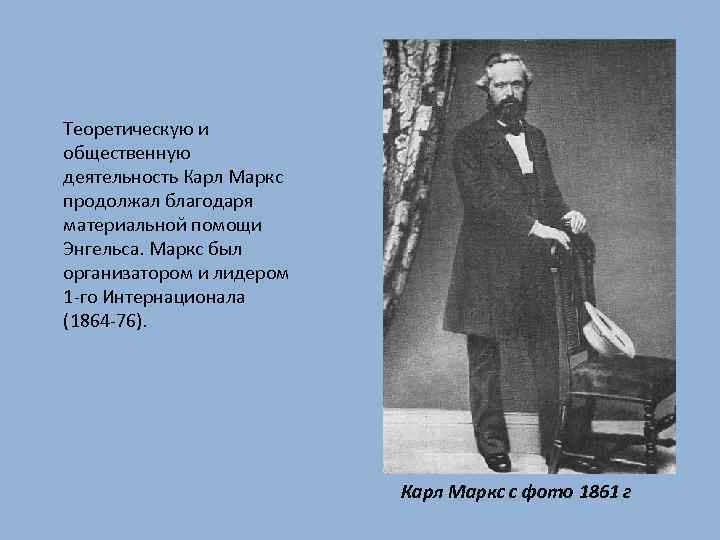 Теоретическую и общественную деятельность Карл Маркс продолжал благодаря материальной помощи Энгельса. Маркс был организатором