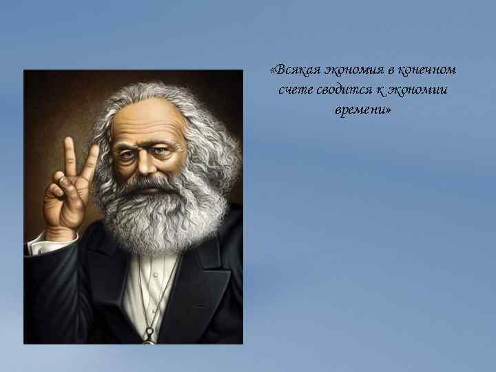 В конечном счете. Всякая экономия сводится к. Маркс всякая экономия сводится к экономии времени. Маркс про экономию времени. Всякая экономика в конечном счете сводится к экономии времени.