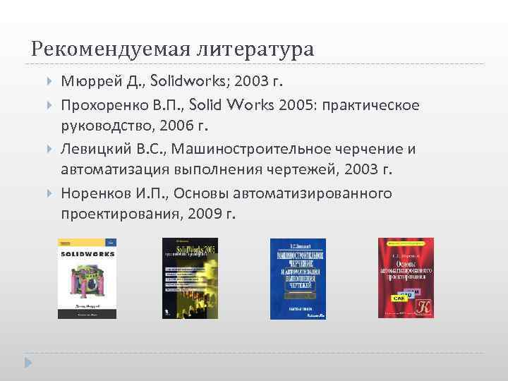 Рекомендуемая литература Мюррей Д. , Solidworks; 2003 г. Прохоренко В. П. , Solid Works