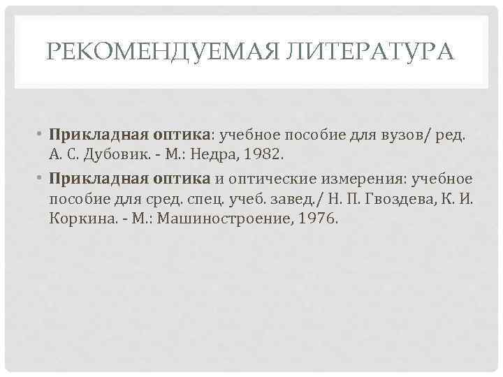 РЕКОМЕНДУЕМАЯ ЛИТЕРАТУРА • Прикладная оптика: учебное пособие для вузов/ ред. А. С. Дубовик. -