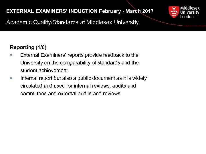 EXTERNAL EXAMINERS’ INDUCTION February - March 2017 Academic Quality/Standards at Middlesex University Reporting (1/6)