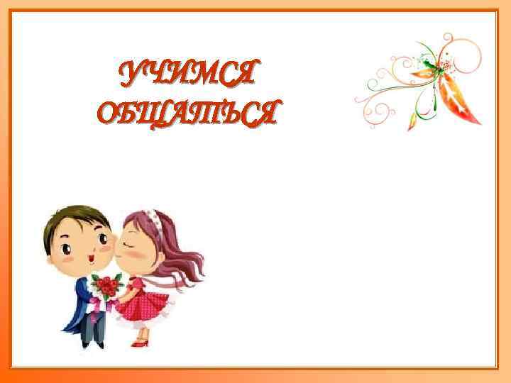 УЧИМСЯ ОБЩАТЬСЯ 