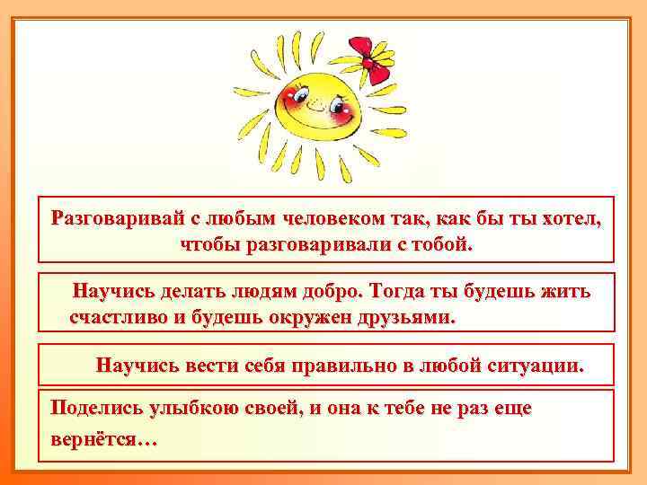 Разговаривай с любым человеком так, как бы ты хотел, чтобы разговаривали с тобой. Научись